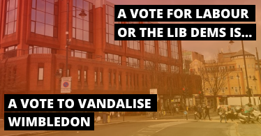 A VOTE FOR LABOUR OR THE LIB DEMS IS A VOTE TO VANDALISE WIMBLEDON